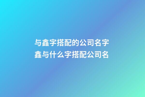 与鑫字搭配的公司名字 鑫与什么字搭配公司名-第1张-公司起名-玄机派